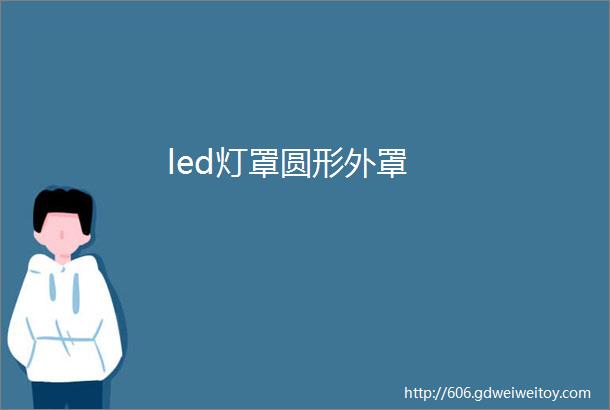 led灯罩圆形外罩